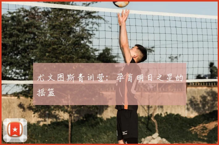 尤文图斯青训营:孕育明日之星的摇篮