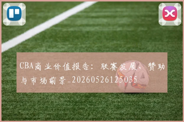 CBA商业价值报告：联赛发展、赞助与市场前景_20260526125035