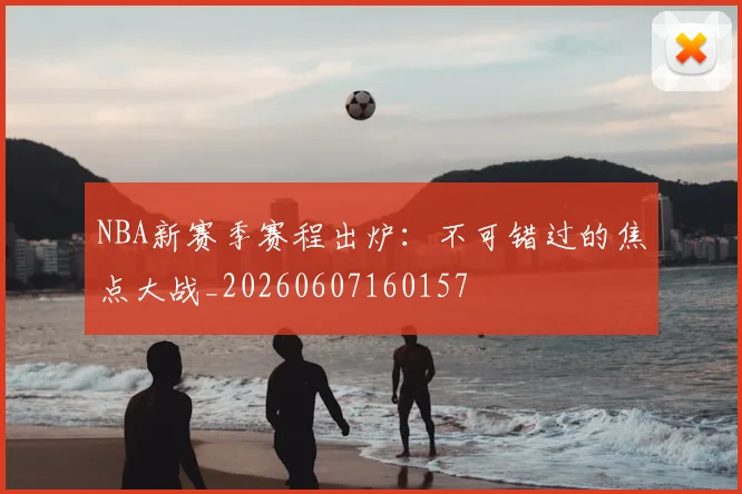 NBA新赛季赛程出炉:不可错过的焦点大战_20260607160157