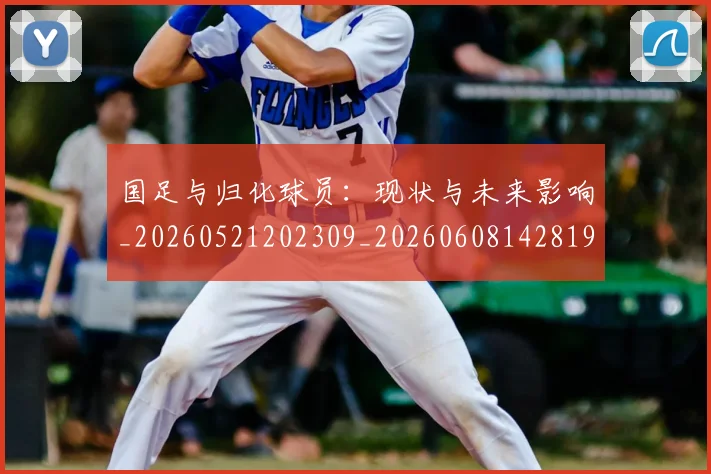 国足与归化球员:现状与未来影响_20260521202309_20260608142819