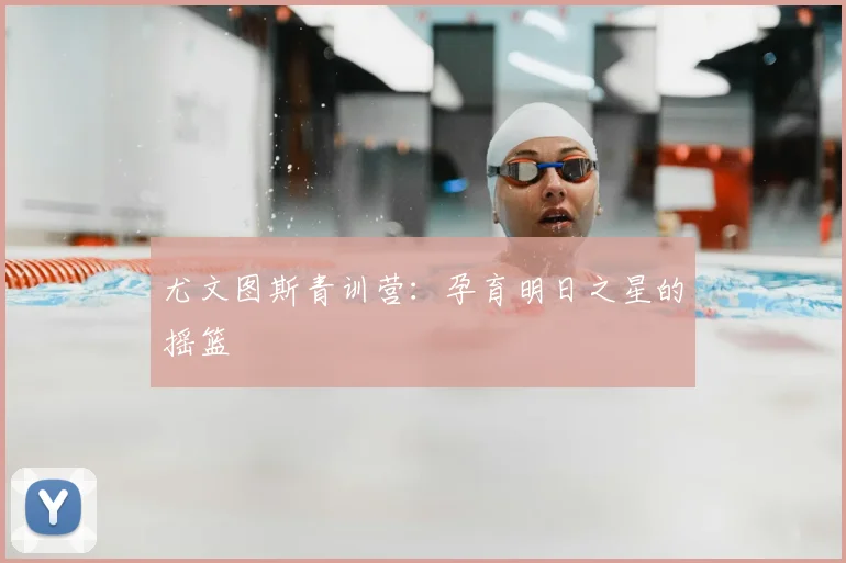 尤文图斯青训营:孕育明日之星的摇篮