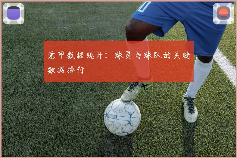 意甲数据统计:球员与球队的关键数据排行