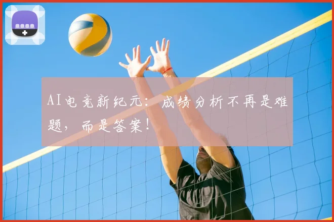 AI电竞新纪元：成绩分析不再是难题，而是答案！