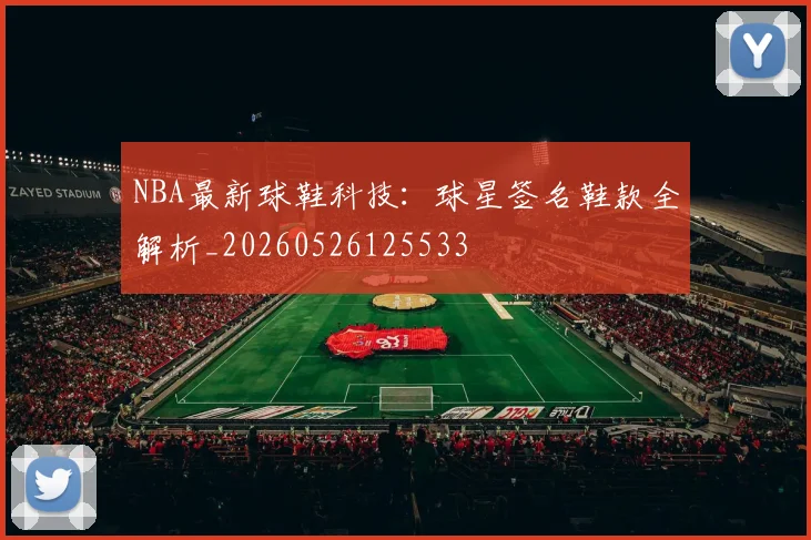 NBA最新球鞋科技:球星签名鞋款全解析_20260526125533