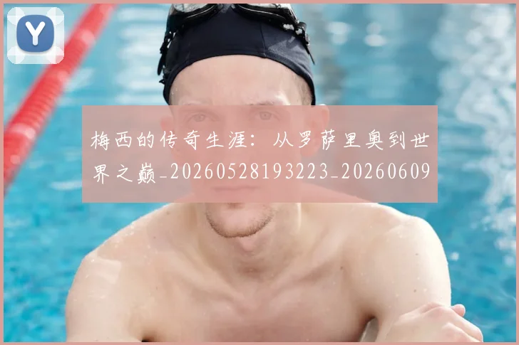 梅西的传奇生涯:从罗萨里奥到世界之巅_20260528193223_20260609223336