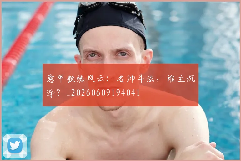 意甲教练风云：名帅斗法，谁主沉浮？_20260609194041